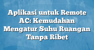 Aplikasi untuk Remote AC: Kemudahan Mengatur Suhu Ruangan Tanpa Ribet