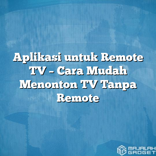 Aplikasi Untuk Remote Tv Cara Mudah Menonton Tv Tanpa Remote