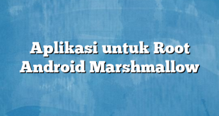 Aplikasi untuk Root Android Marshmallow