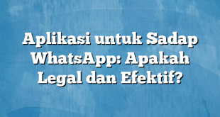 Aplikasi untuk Sadap WhatsApp: Apakah Legal dan Efektif?