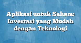 Aplikasi untuk Saham: Investasi yang Mudah dengan Teknologi