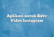 Aplikasi untuk Save Video Instagram
