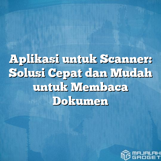 Aplikasi Untuk Scanner Solusi Cepat Dan Mudah Untuk Membaca Dokumen Majalah Gadget 9663