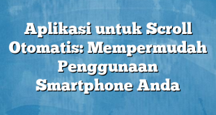 Aplikasi untuk Scroll Otomatis: Mempermudah Penggunaan Smartphone Anda