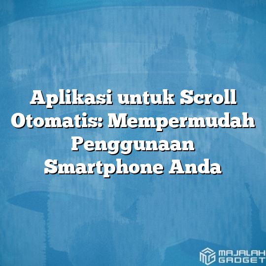 Aplikasi Untuk Scroll Otomatis Mempermudah Penggunaan Smartphone Anda Majalah Gadget 6844