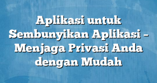 Aplikasi untuk Sembunyikan Aplikasi – Menjaga Privasi Anda dengan Mudah