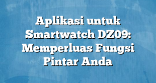 Aplikasi untuk Smartwatch DZ09: Memperluas Fungsi Pintar Anda