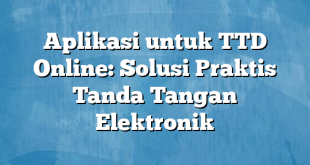 Aplikasi untuk TTD Online: Solusi Praktis Tanda Tangan Elektronik