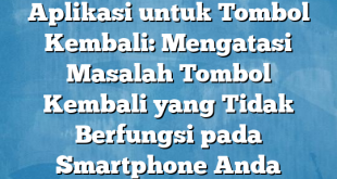 Aplikasi untuk Tombol Kembali: Mengatasi Masalah Tombol Kembali yang Tidak Berfungsi pada Smartphone Anda