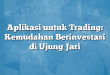 Aplikasi untuk Trading: Kemudahan Berinvestasi di Ujung Jari
