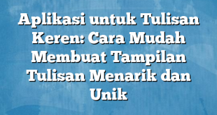 Aplikasi untuk Tulisan Keren: Cara Mudah Membuat Tampilan Tulisan Menarik dan Unik