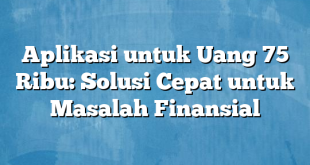 Aplikasi untuk Uang 75 Ribu: Solusi Cepat untuk Masalah Finansial