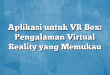 Aplikasi untuk VR Box: Pengalaman Virtual Reality yang Memukau
