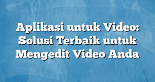 Aplikasi untuk Video: Solusi Terbaik untuk Mengedit Video Anda