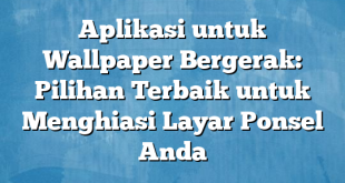 Aplikasi untuk Wallpaper Bergerak: Pilihan Terbaik untuk Menghiasi Layar Ponsel Anda