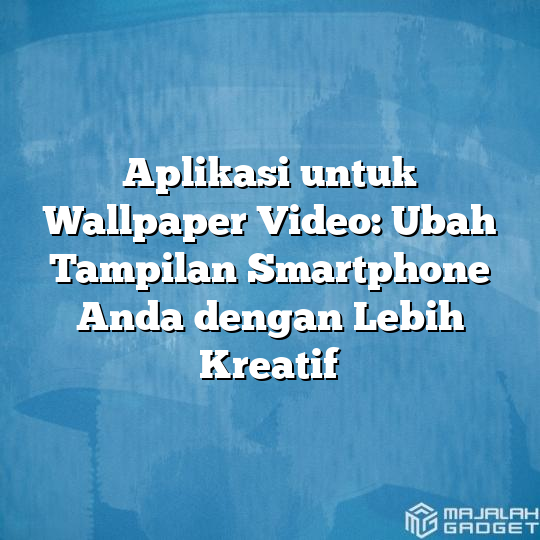 Aplikasi Untuk Wallpaper Video Ubah Tampilan Smartphone Anda Dengan Lebih Kreatif Majalah Gadget 9195