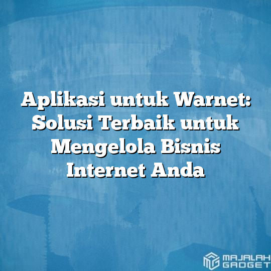 Aplikasi Untuk Warnet Solusi Terbaik Untuk Mengelola Bisnis Internet Anda Majalah Gadget 6519