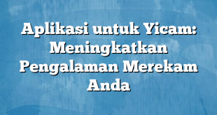 Aplikasi untuk Yicam: Meningkatkan Pengalaman Merekam Anda