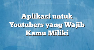 Aplikasi untuk Youtubers yang Wajib Kamu Miliki