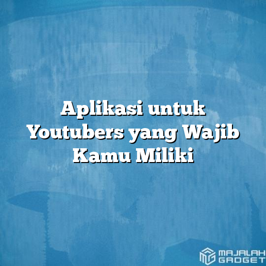 Aplikasi Untuk Youtubers Yang Wajib Kamu Miliki - Majalah Gadget