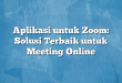 Aplikasi untuk Zoom: Solusi Terbaik untuk Meeting Online