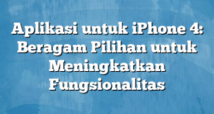 Aplikasi untuk iPhone 4: Beragam Pilihan untuk Meningkatkan Fungsionalitas