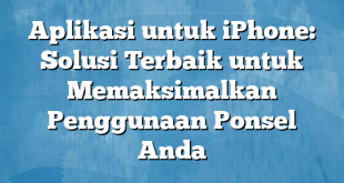 Aplikasi untuk iPhone: Solusi Terbaik untuk Memaksimalkan Penggunaan Ponsel Anda