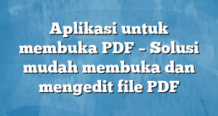 Aplikasi untuk membuka PDF – Solusi mudah membuka dan mengedit file PDF