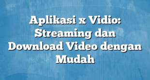 Aplikasi x Vidio: Streaming dan Download Video dengan Mudah