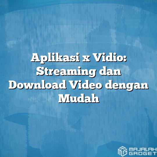 Aplikasi X Vidio Streaming Dan Download Video Dengan Mudah Majalah Gadget 5367