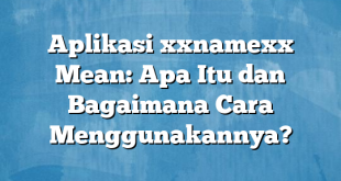 Aplikasi xxnamexx Mean: Apa Itu dan Bagaimana Cara Menggunakannya?