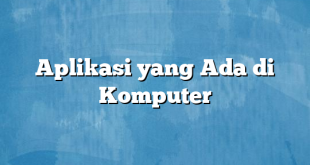 Aplikasi yang Ada di Komputer