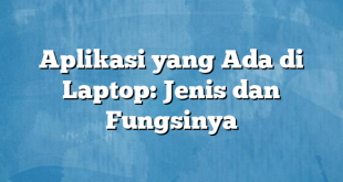 Aplikasi yang Ada di Laptop: Jenis dan Fungsinya