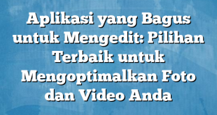 Aplikasi yang Bagus untuk Mengedit: Pilihan Terbaik untuk Mengoptimalkan Foto dan Video Anda