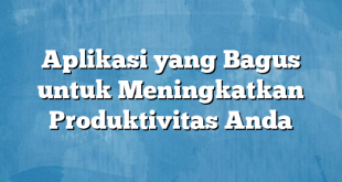 Aplikasi yang Bagus untuk Meningkatkan Produktivitas Anda