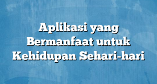 Aplikasi yang Bermanfaat untuk Kehidupan Sehari-hari