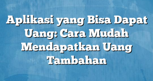 Aplikasi yang Bisa Dapat Uang: Cara Mudah Mendapatkan Uang Tambahan