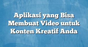 Aplikasi yang Bisa Membuat Video untuk Konten Kreatif Anda