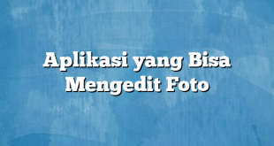 Aplikasi yang Bisa Mengedit Foto