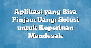 Aplikasi yang Bisa Pinjam Uang: Solusi untuk Keperluan Mendesak