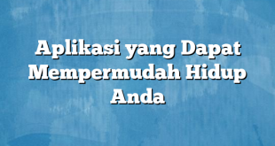 Aplikasi yang Dapat Mempermudah Hidup Anda