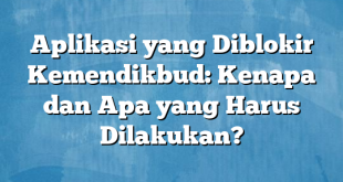 Aplikasi yang Diblokir Kemendikbud: Kenapa dan Apa yang Harus Dilakukan?