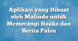 Aplikasi yang Dibuat oleh Mafindo untuk Memerangi Hoaks dan Berita Palsu