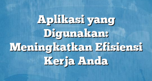 Aplikasi yang Digunakan: Meningkatkan Efisiensi Kerja Anda