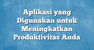 Aplikasi yang Digunakan untuk Meningkatkan Produktivitas Anda