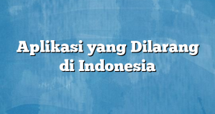 Aplikasi yang Dilarang di Indonesia