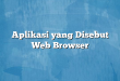 Aplikasi yang Disebut Web Browser
