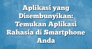 Aplikasi yang Disembunyikan: Temukan Aplikasi Rahasia di Smartphone Anda