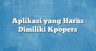 Aplikasi yang Harus Dimiliki Kpopers