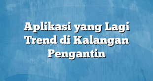 Aplikasi yang Lagi Trend di Kalangan Pengantin